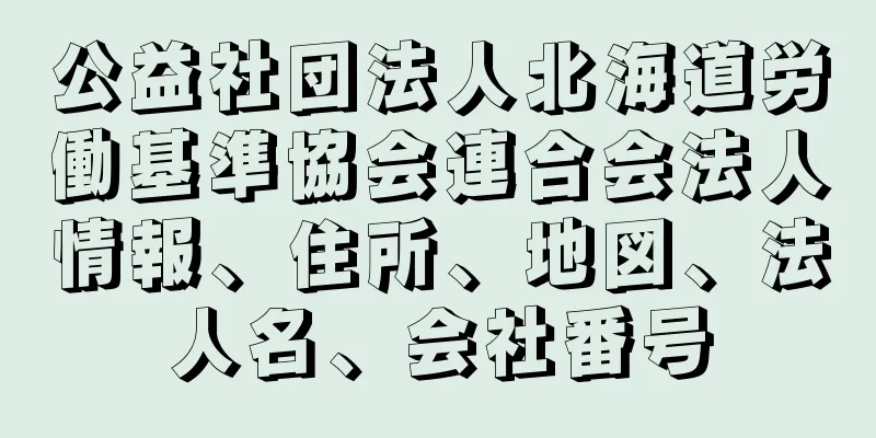 公益社団法人北海道労働基準協会連合会法人情報、住所、地図、法人名、会社番号