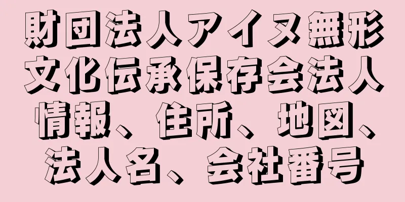 財団法人アイヌ無形文化伝承保存会法人情報、住所、地図、法人名、会社番号