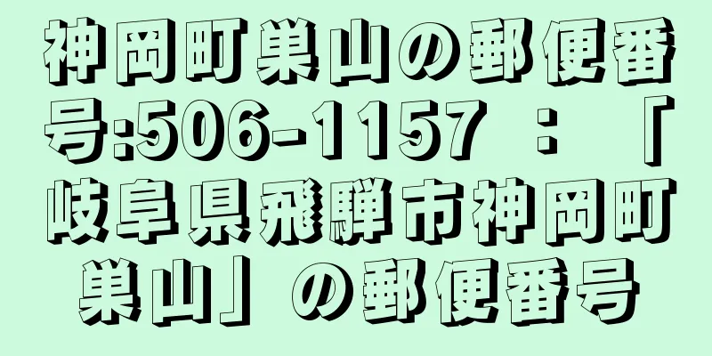 神岡町巣山の郵便番号:506-1157 ： 「岐阜県飛騨市神岡町巣山」の郵便番号