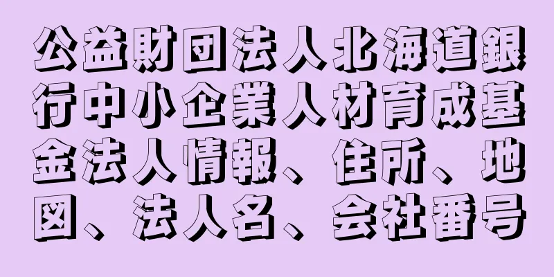 公益財団法人北海道銀行中小企業人材育成基金法人情報、住所、地図、法人名、会社番号