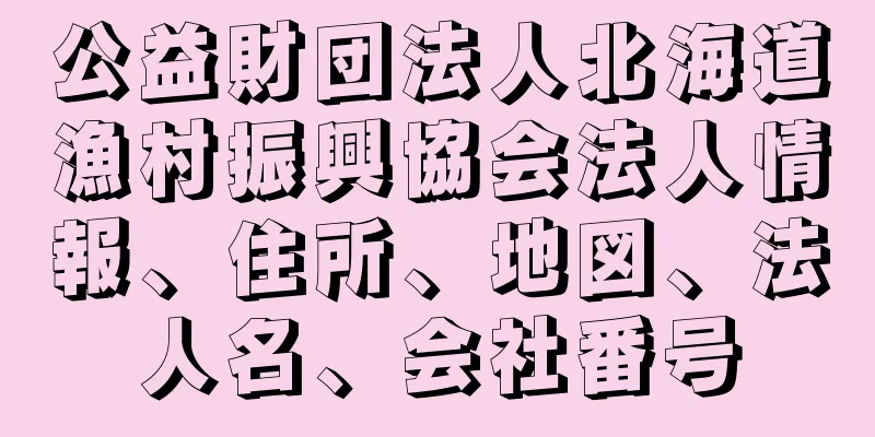 公益財団法人北海道漁村振興協会法人情報、住所、地図、法人名、会社番号