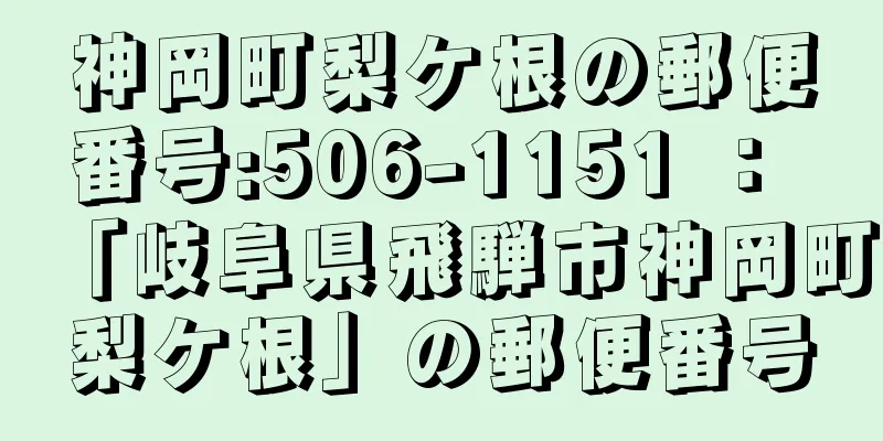 神岡町梨ケ根の郵便番号:506-1151 ： 「岐阜県飛騨市神岡町梨ケ根」の郵便番号