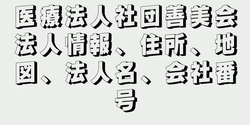 医療法人社団善美会法人情報、住所、地図、法人名、会社番号