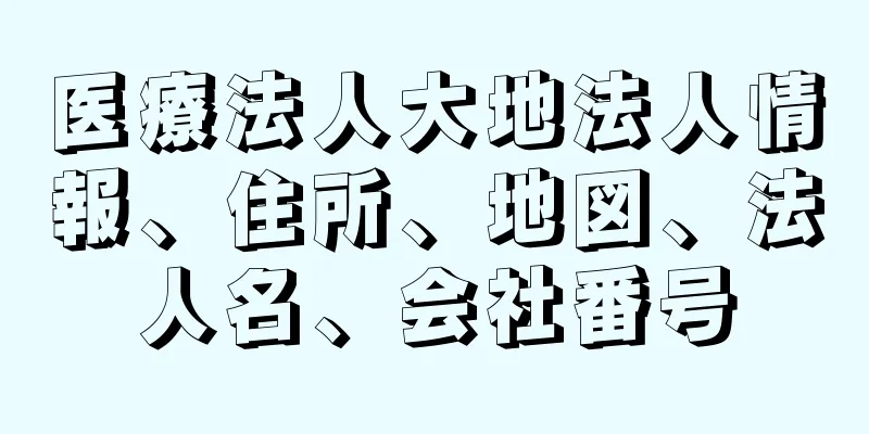 医療法人大地法人情報、住所、地図、法人名、会社番号