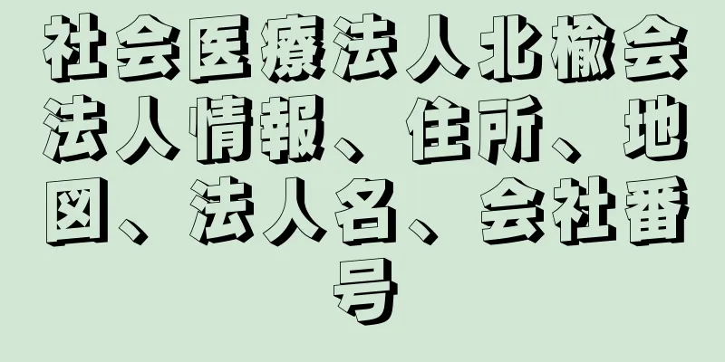 社会医療法人北楡会法人情報、住所、地図、法人名、会社番号