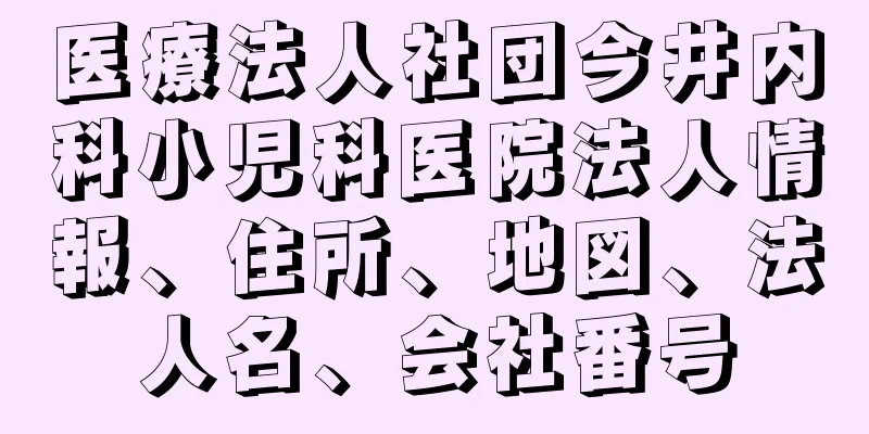 医療法人社団今井内科小児科医院法人情報、住所、地図、法人名、会社番号