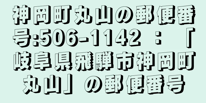 神岡町丸山の郵便番号:506-1142 ： 「岐阜県飛騨市神岡町丸山」の郵便番号