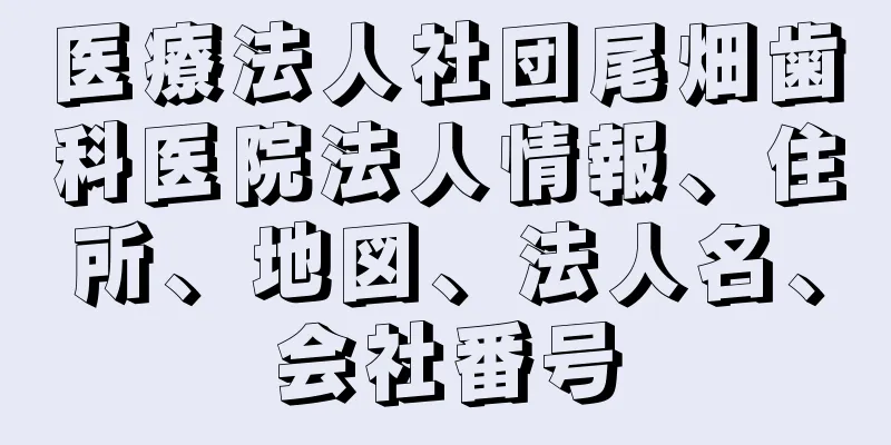 医療法人社団尾畑歯科医院法人情報、住所、地図、法人名、会社番号