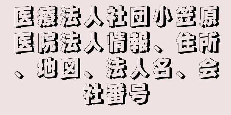 医療法人社団小笠原医院法人情報、住所、地図、法人名、会社番号