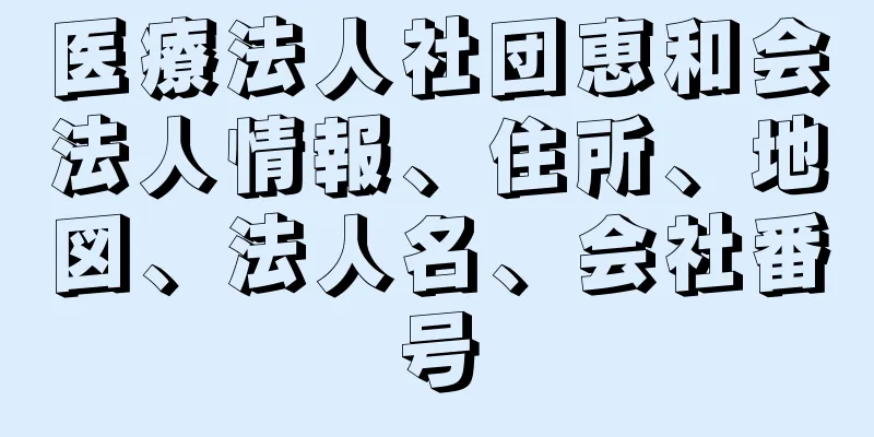 医療法人社団恵和会法人情報、住所、地図、法人名、会社番号