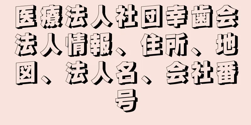 医療法人社団幸歯会法人情報、住所、地図、法人名、会社番号