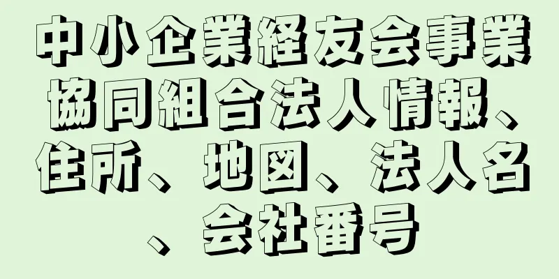 中小企業経友会事業協同組合法人情報、住所、地図、法人名、会社番号