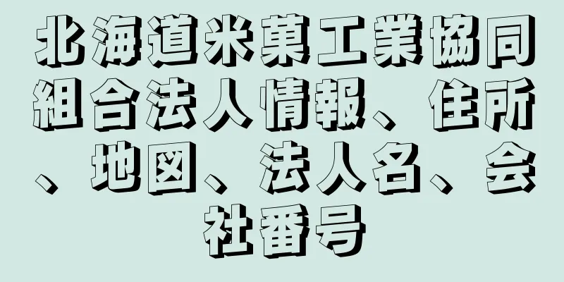 北海道米菓工業協同組合法人情報、住所、地図、法人名、会社番号