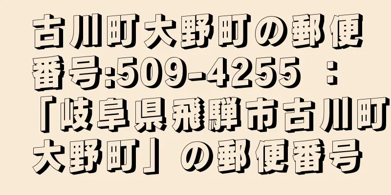 古川町大野町の郵便番号:509-4255 ： 「岐阜県飛騨市古川町大野町」の郵便番号