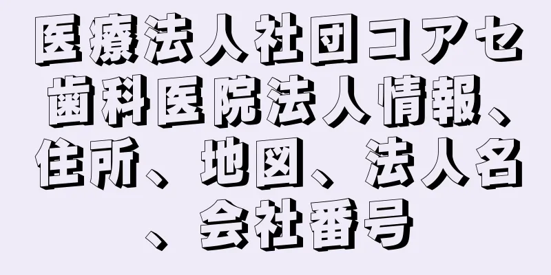 医療法人社団コアセ歯科医院法人情報、住所、地図、法人名、会社番号