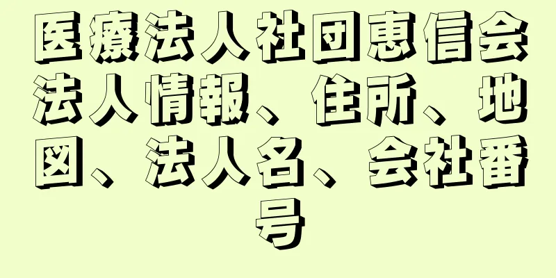 医療法人社団恵信会法人情報、住所、地図、法人名、会社番号