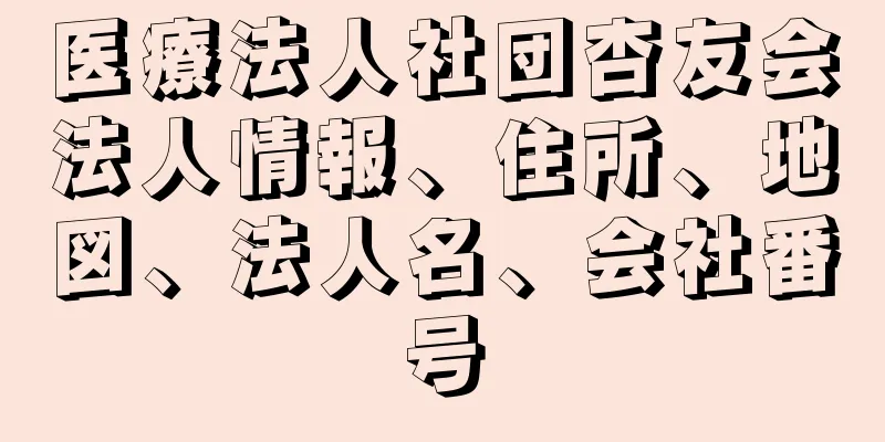 医療法人社団杏友会法人情報、住所、地図、法人名、会社番号