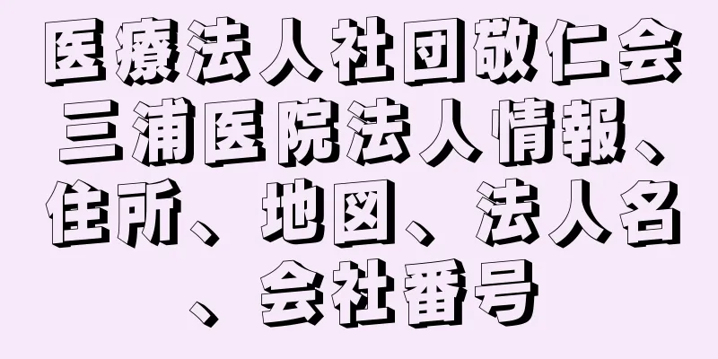 医療法人社団敬仁会三浦医院法人情報、住所、地図、法人名、会社番号