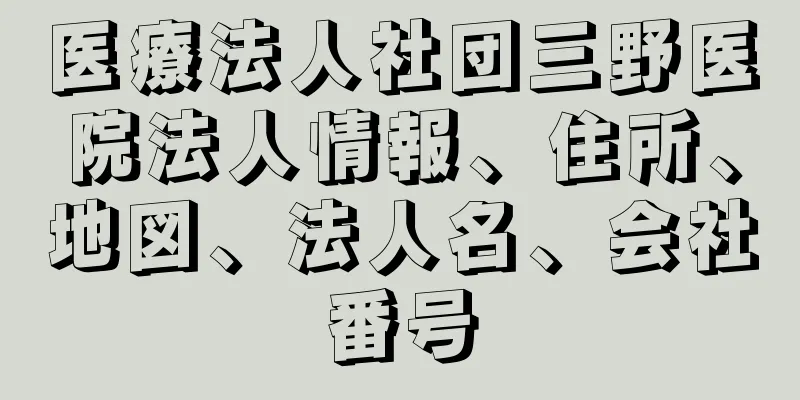 医療法人社団三野医院法人情報、住所、地図、法人名、会社番号