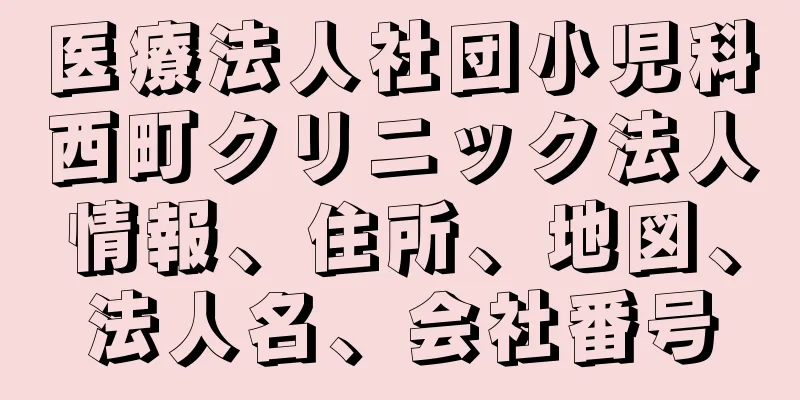 医療法人社団小児科西町クリニック法人情報、住所、地図、法人名、会社番号