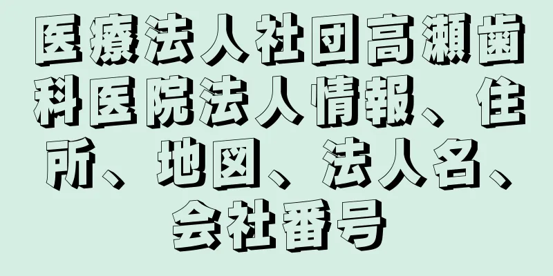 医療法人社団高瀬歯科医院法人情報、住所、地図、法人名、会社番号