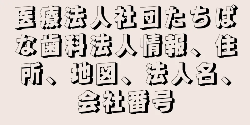 医療法人社団たちばな歯科法人情報、住所、地図、法人名、会社番号