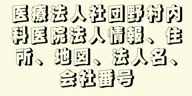 医療法人社団野村内科医院法人情報、住所、地図、法人名、会社番号