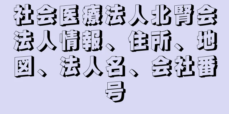 社会医療法人北腎会法人情報、住所、地図、法人名、会社番号