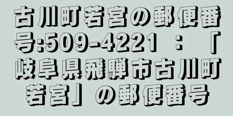 古川町若宮の郵便番号:509-4221 ： 「岐阜県飛騨市古川町若宮」の郵便番号