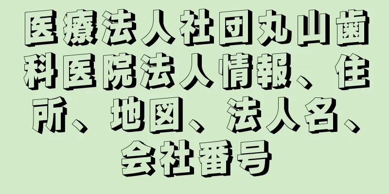 医療法人社団丸山歯科医院法人情報、住所、地図、法人名、会社番号