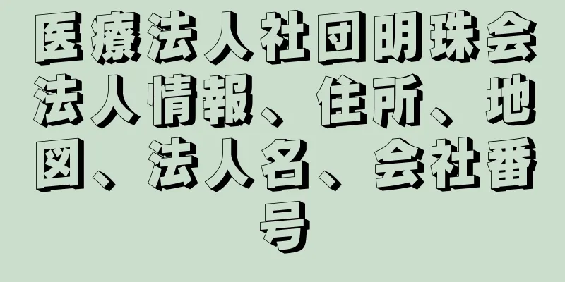 医療法人社団明珠会法人情報、住所、地図、法人名、会社番号