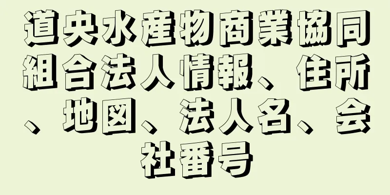 道央水産物商業協同組合法人情報、住所、地図、法人名、会社番号