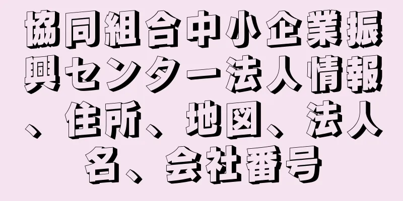 協同組合中小企業振興センター法人情報、住所、地図、法人名、会社番号