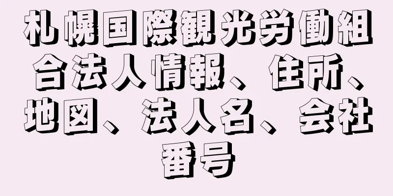 札幌国際観光労働組合法人情報、住所、地図、法人名、会社番号