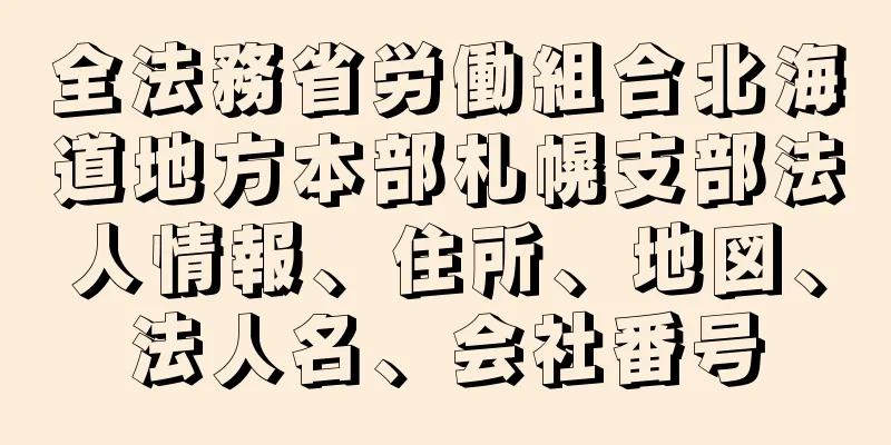 全法務省労働組合北海道地方本部札幌支部法人情報、住所、地図、法人名、会社番号