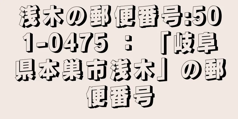 浅木の郵便番号:501-0475 ： 「岐阜県本巣市浅木」の郵便番号