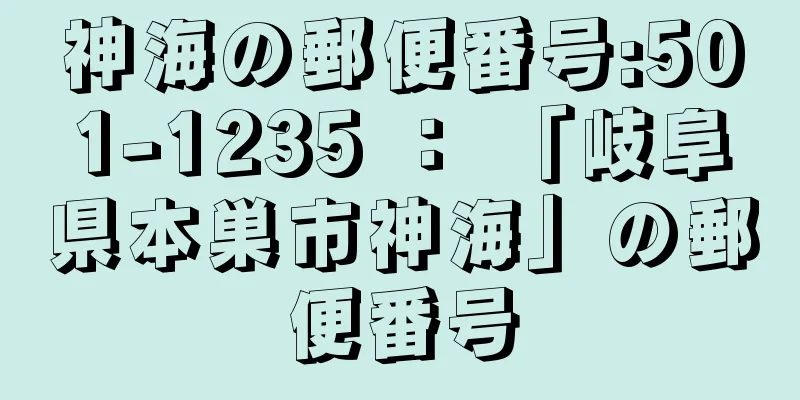 神海の郵便番号:501-1235 ： 「岐阜県本巣市神海」の郵便番号