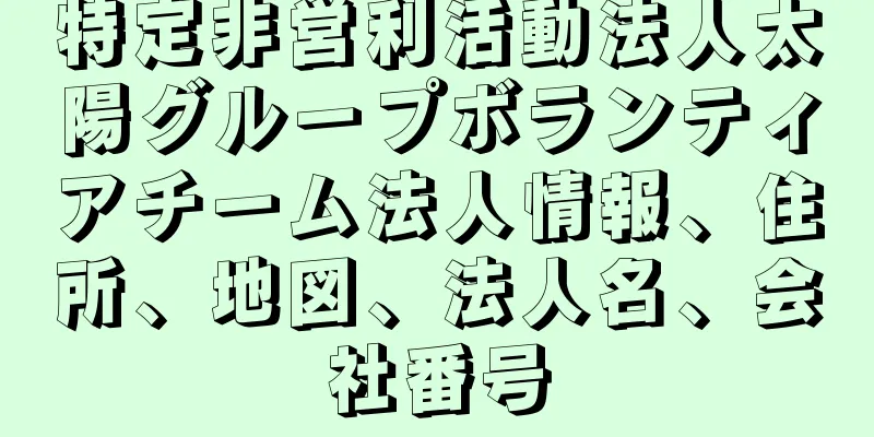 特定非営利活動法人太陽グループボランティアチーム法人情報、住所、地図、法人名、会社番号