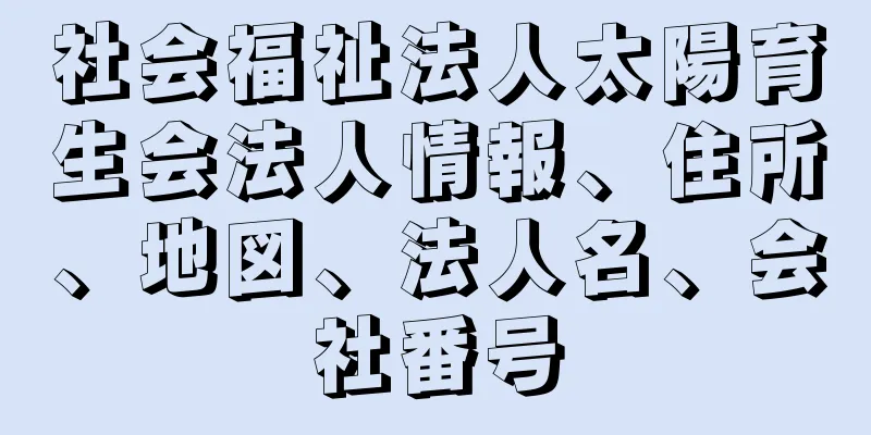 社会福祉法人太陽育生会法人情報、住所、地図、法人名、会社番号