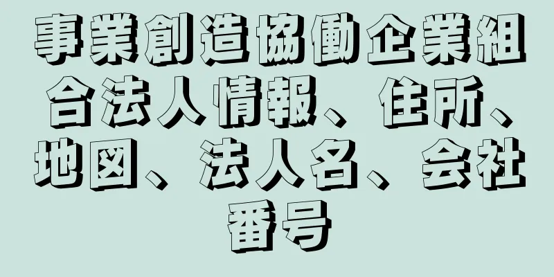 事業創造協働企業組合法人情報、住所、地図、法人名、会社番号