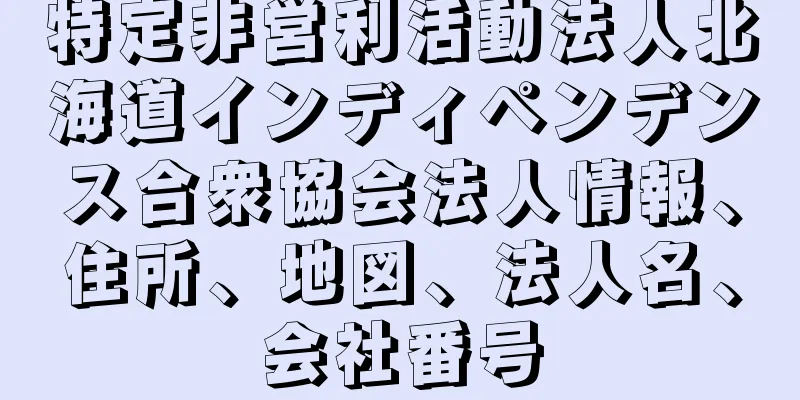 特定非営利活動法人北海道インディペンデンス合衆協会法人情報、住所、地図、法人名、会社番号