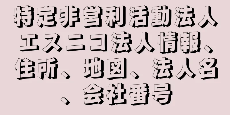 特定非営利活動法人エスニコ法人情報、住所、地図、法人名、会社番号