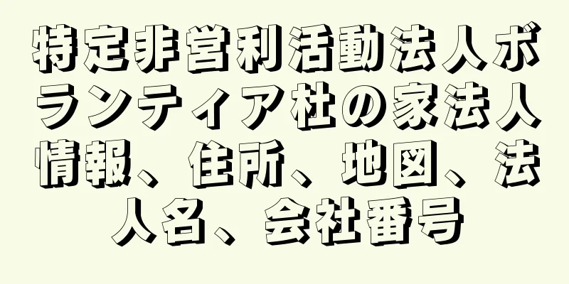 特定非営利活動法人ボランティア杜の家法人情報、住所、地図、法人名、会社番号