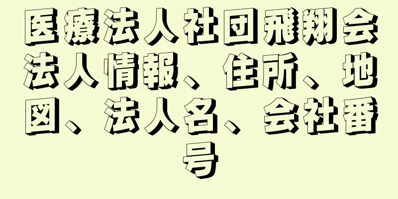 医療法人社団飛翔会法人情報、住所、地図、法人名、会社番号