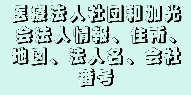 医療法人社団和加光会法人情報、住所、地図、法人名、会社番号