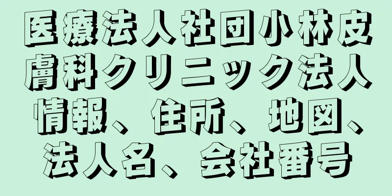 医療法人社団小林皮膚科クリニック法人情報、住所、地図、法人名、会社番号