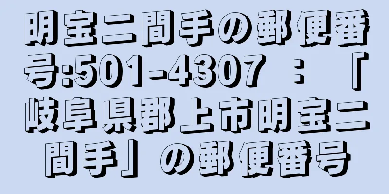 明宝二間手の郵便番号:501-4307 ： 「岐阜県郡上市明宝二間手」の郵便番号