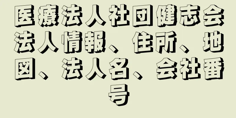 医療法人社団健志会法人情報、住所、地図、法人名、会社番号