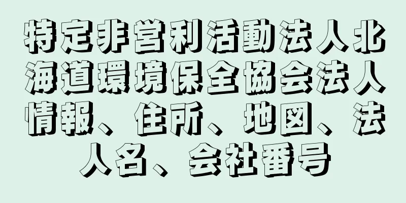 特定非営利活動法人北海道環境保全協会法人情報、住所、地図、法人名、会社番号