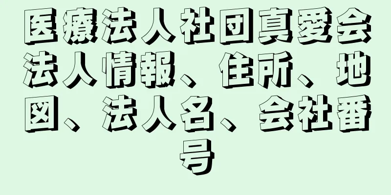 医療法人社団真愛会法人情報、住所、地図、法人名、会社番号